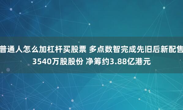 普通人怎么加杠杆买股票 多点数智完成先旧后新配售3540万股股份 净筹约3.88亿港元