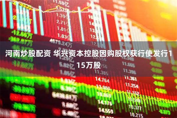 河南炒股配资 华兴资本控股因购股权获行使发行115万股