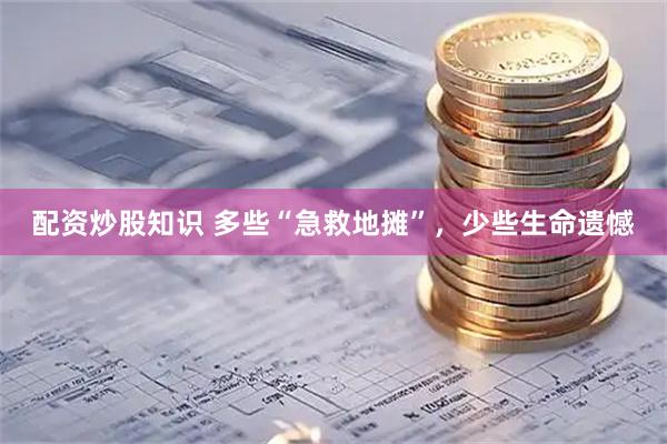 配资炒股知识 多些“急救地摊”，少些生命遗憾