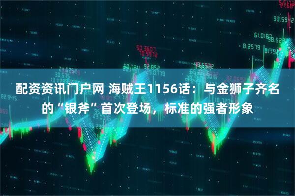 配资资讯门户网 海贼王1156话：与金狮子齐名的“银斧”首次登场，标准的强者形象