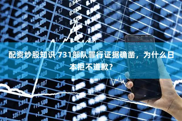 配资炒股知识 731部队罪行证据确凿，为什么日本拒不道歉？