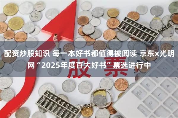 配资炒股知识 每一本好书都值得被阅读 京东x光明网“2025年度百大好书”票选进行中
